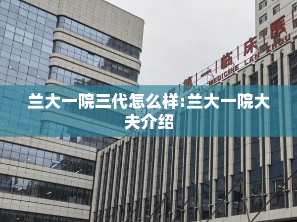 兰大一院三代怎么样:兰大一院大夫介绍