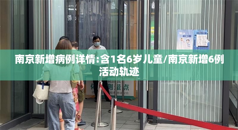 南京新增病例详情:含1名6岁儿童/南京新增6例活动轨迹