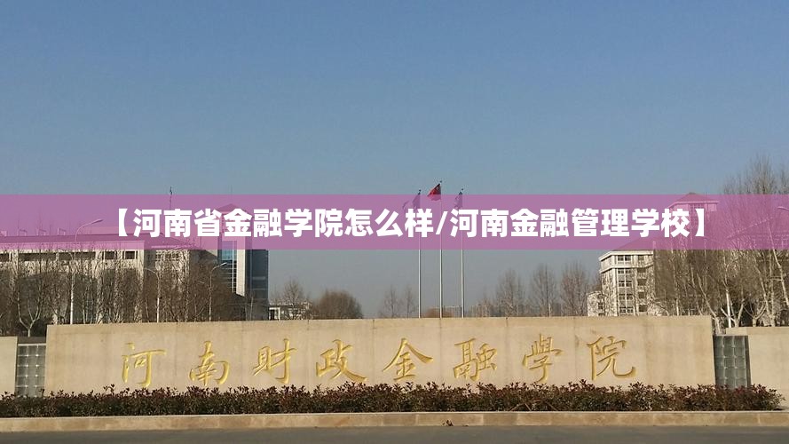 【河南省金融学院怎么样/河南金融管理学校】
