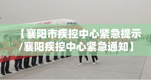 【襄阳市疾控中心紧急提示/襄阳疾控中心紧急通知】