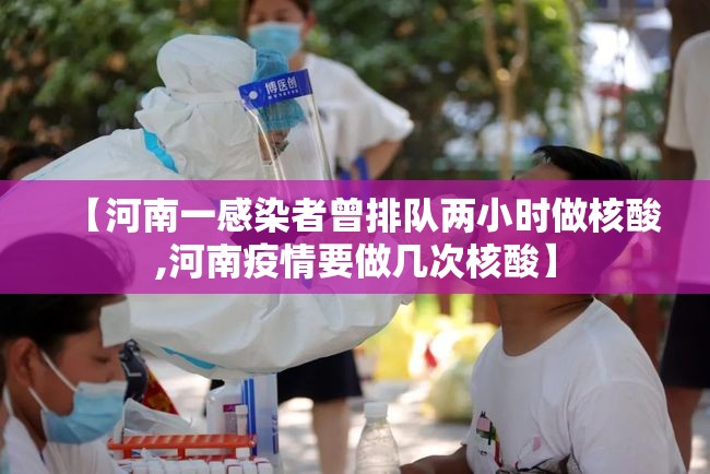 【河南一感染者曾排队两小时做核酸,河南疫情要做几次核酸】