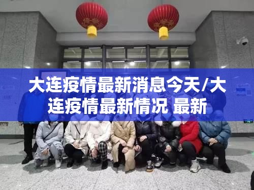 大连疫情最新消息今天/大连疫情最新情况 最新
