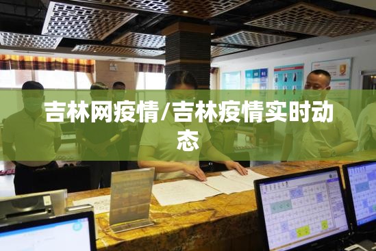 吉林网疫情/吉林疫情实时动态