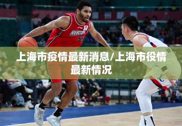 上海市疫情最新消息/上海市役情最新情况