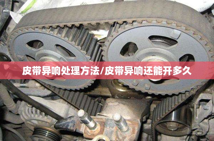 皮带异响处理方法/皮带异响还能开多久