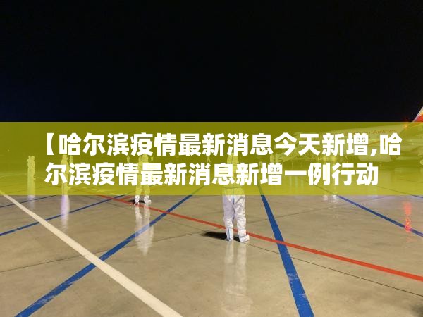 【哈尔滨疫情最新消息今天新增,哈尔滨疫情最新消息新增一例行动轨迹】