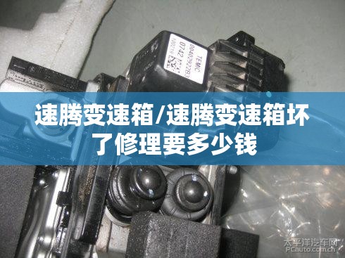 速腾变速箱/速腾变速箱坏了修理要多少钱
