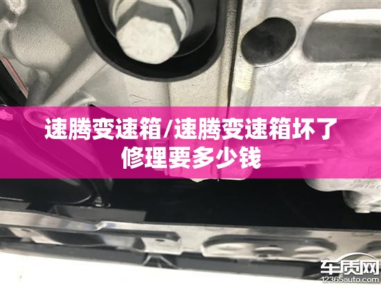 速腾变速箱/速腾变速箱坏了修理要多少钱