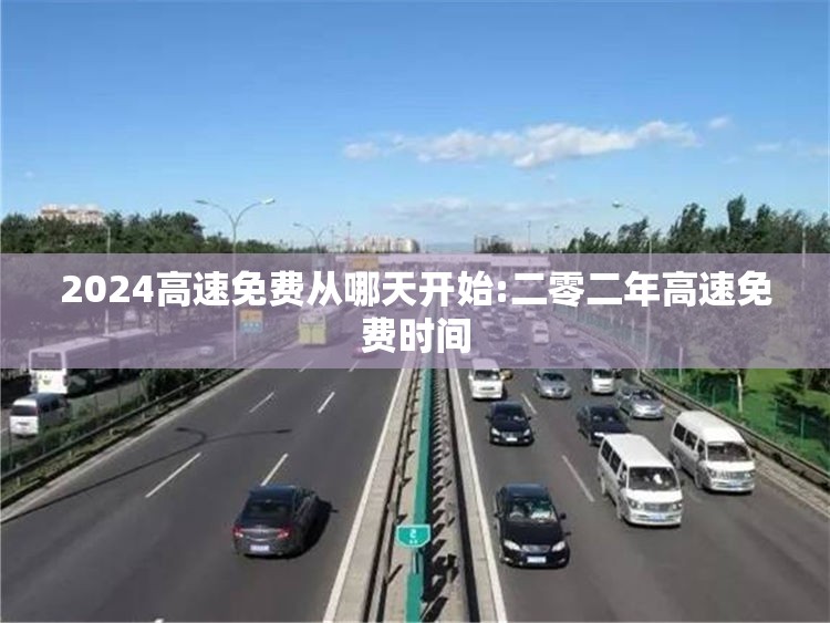 2024高速免费从哪天开始:二零二年高速免费时间