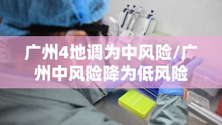 广州4地调为中风险/广州中风险降为低风险 广州4地调为中风险/广州中风险降为低风险