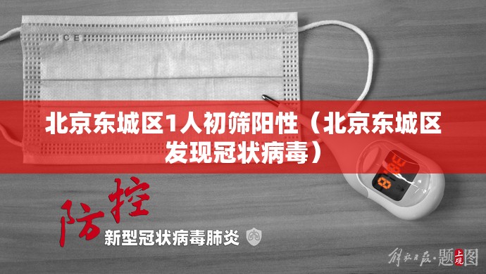 北京东城区1人初筛阳性（北京东城区发现冠状病毒）