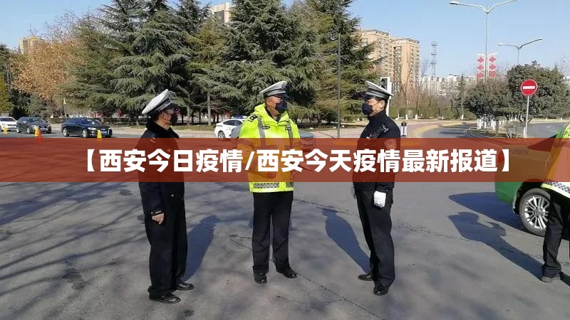 【西安今日疫情/西安今天疫情最新报道】
