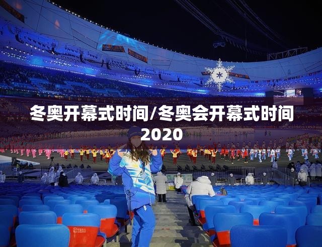 冬奥开幕式时间/冬奥会开幕式时间2020