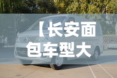 【长安面包车型大全,长安面包车款式与费用】