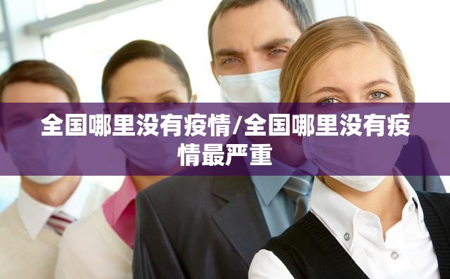 全国哪里没有疫情/全国哪里没有疫情最严重