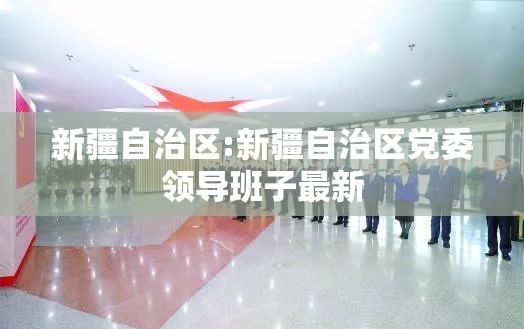 新疆自治区:新疆自治区党委领导班子最新