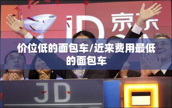 价位低的面包车/近来费用最低的面包车