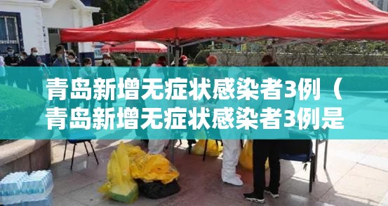 青岛新增无症状感染者3例（青岛新增无症状感染者3例是哪里的）