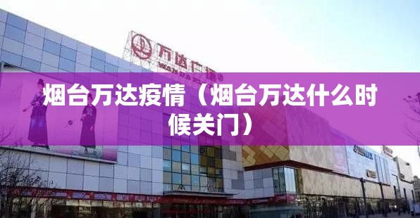 烟台万达疫情（烟台万达什么时候关门）