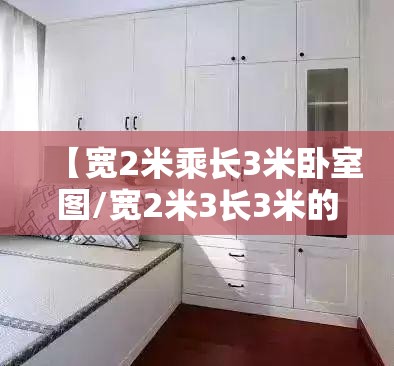 【宽2米乘长3米卧室图/宽2米3长3米的卧室怎么装修】