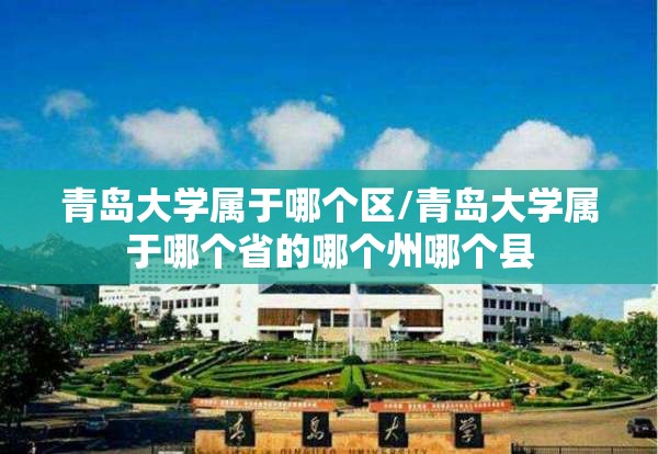 青岛大学属于哪个区/青岛大学属于哪个省的哪个州哪个县