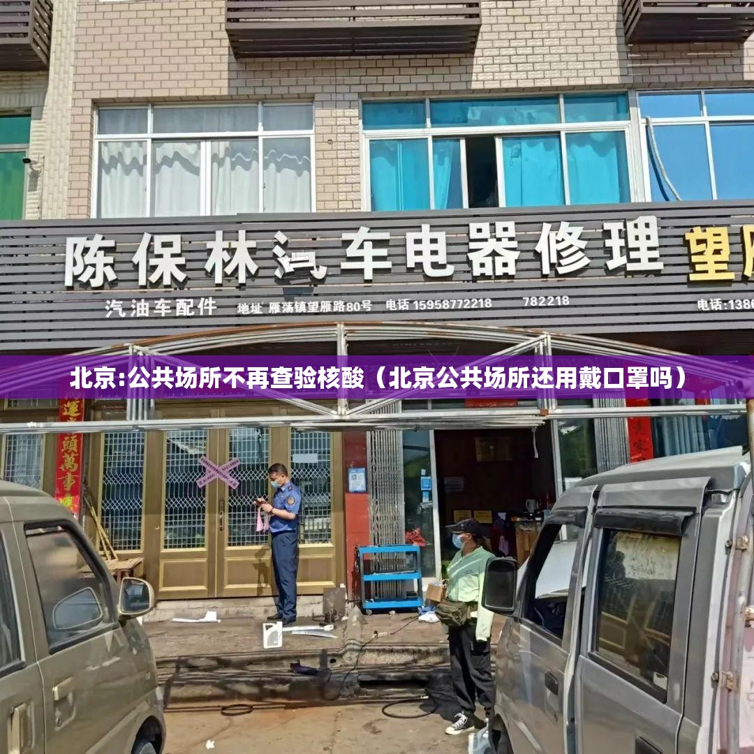 北京:公共场所不再查验核酸（北京公共场所还用戴口罩吗）