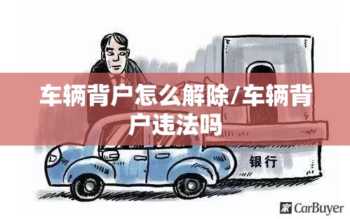 车辆背户怎么解除/车辆背户违法吗