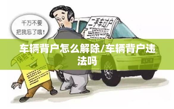 车辆背户怎么解除/车辆背户违法吗