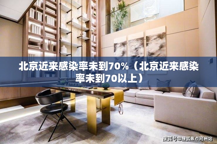 北京近来感染率未到70%（北京近来感染率未到70以上）