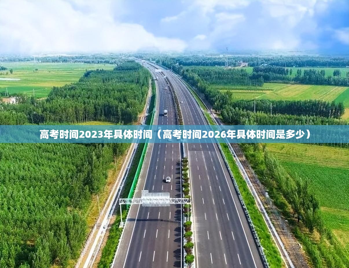 高考时间2023年具体时间（高考时间2026年具体时间是多少）