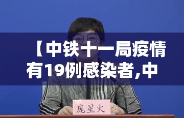 【中铁十一局疫情有19例感染者,中铁十一局什么时候开工】