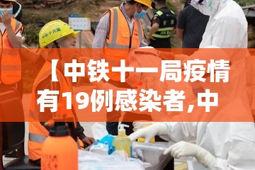【中铁十一局疫情有19例感染者,中铁十一局什么时候开工】