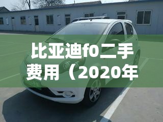 比亚迪f0二手费用（2020年新款比亚迪f0二手）