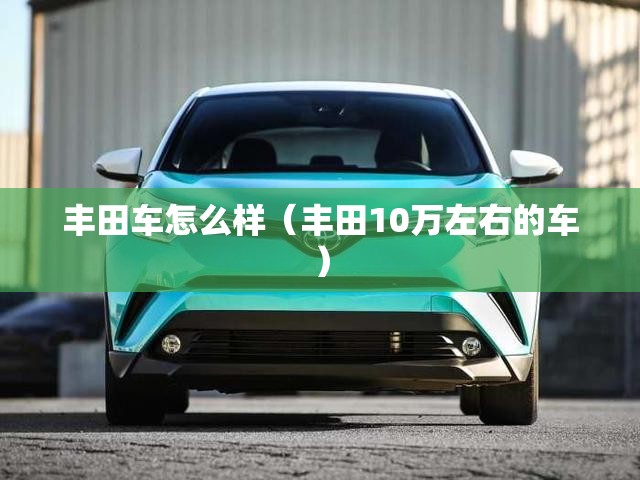丰田车怎么样（丰田10万左右的车）