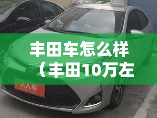丰田车怎么样（丰田10万左右的车）