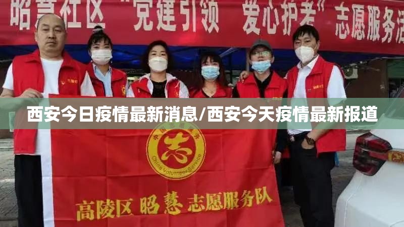 西安今日疫情最新消息/西安今天疫情最新报道 西安今日疫情最新消息/西安今天疫情最新报道
