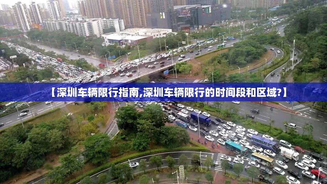 【深圳车辆限行指南,深圳车辆限行的时间段和区域?】 【深圳车辆限行指南,深圳车辆限行的时间段和区域?】