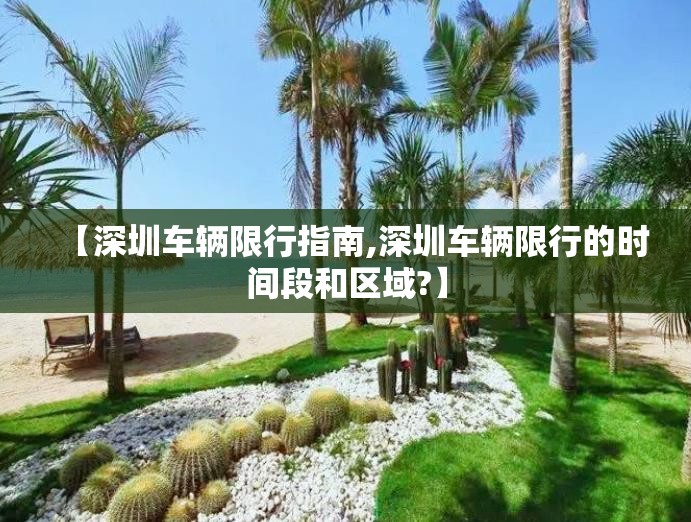 【深圳车辆限行指南,深圳车辆限行的时间段和区域?】 【深圳车辆限行指南,深圳车辆限行的时间段和区域?】