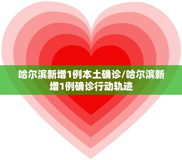 哈尔滨新增1例本土确诊/哈尔滨新增1例确诊行动轨迹