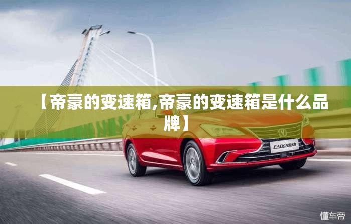 【帝豪的变速箱,帝豪的变速箱是什么品牌】