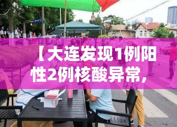 【大连发现1例阳性2例核酸异常,大连阳性病例】
