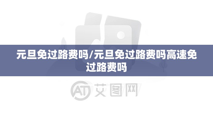元旦免过路费吗/元旦免过路费吗高速免过路费吗