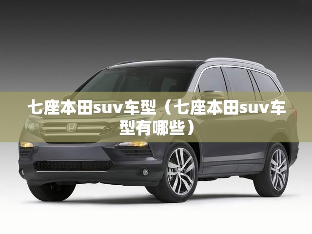 七座本田suv车型（七座本田suv车型有哪些）