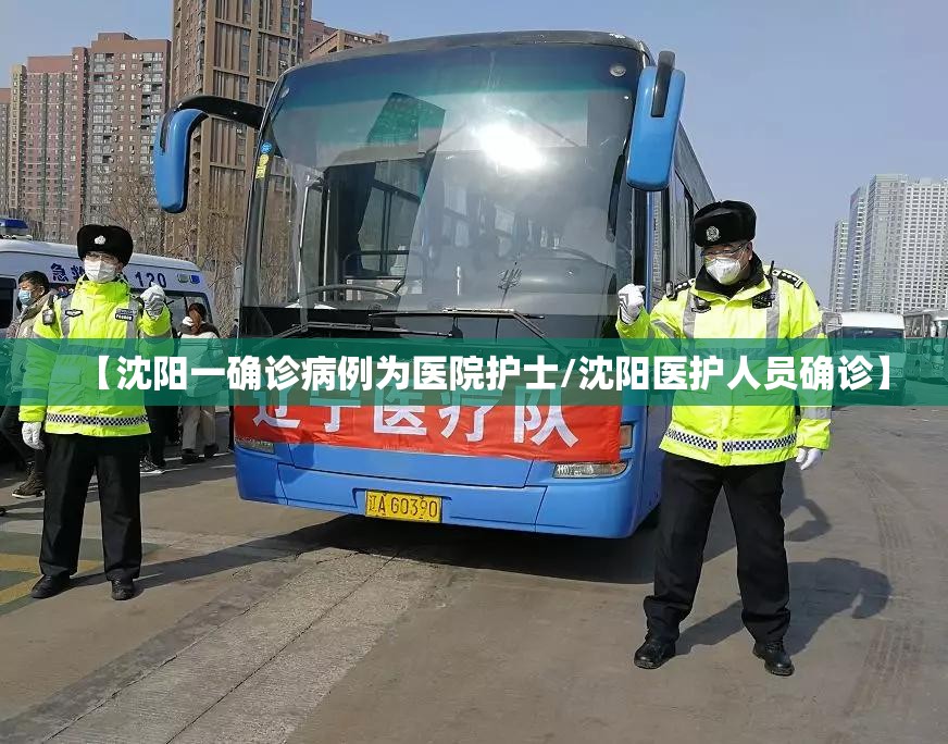 【沈阳一确诊病例为医院护士/沈阳医护人员确诊】