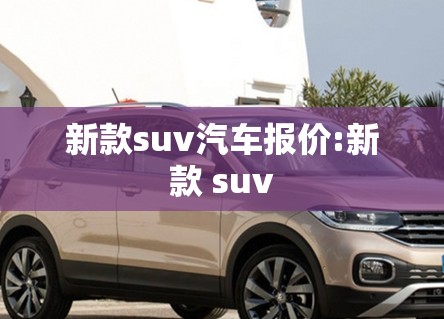新款suv汽车报价:新款 suv