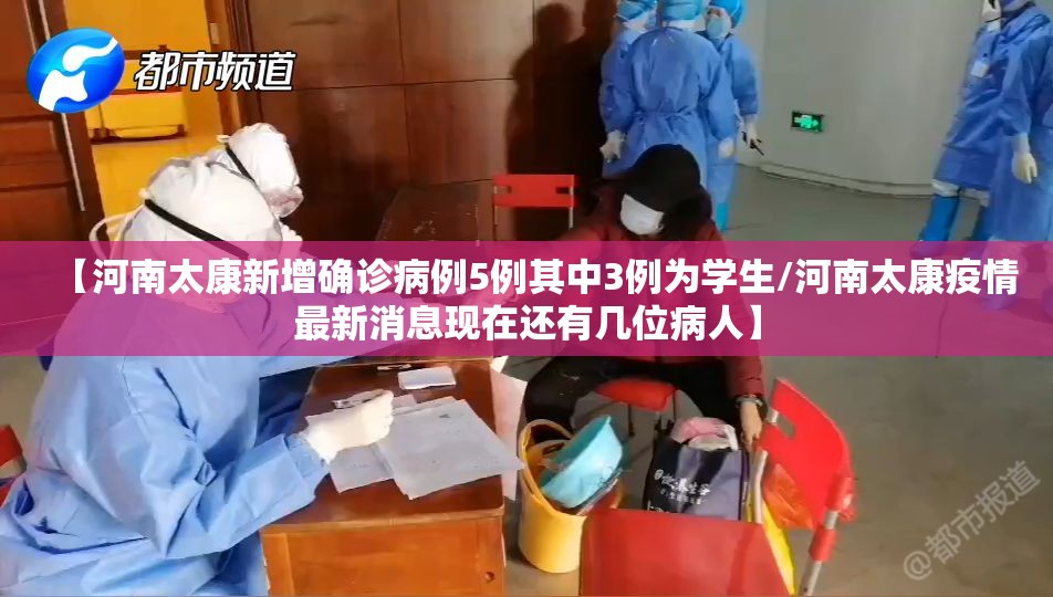 【河南太康新增确诊病例5例其中3例为学生/河南太康疫情最新消息现在还有几位病人】