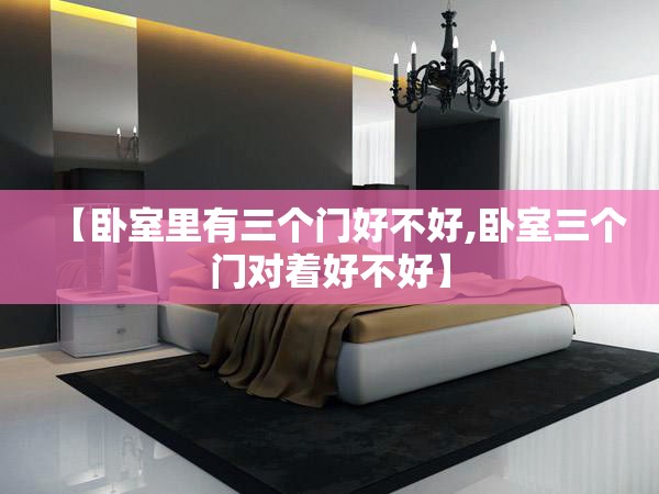 【卧室里有三个门好不好,卧室三个门对着好不好】