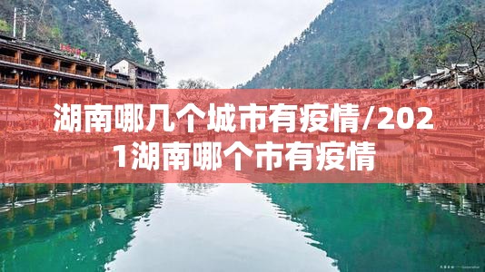湖南哪几个城市有疫情/2021湖南哪个市有疫情