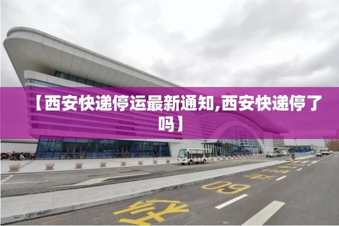 【西安快递停运最新通知,西安快递停了吗】