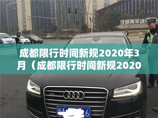 成都限行时间新规2020年3月（成都限行时间新规2020年12月范围）